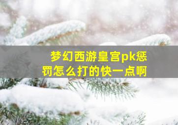 梦幻西游皇宫pk惩罚怎么打的快一点啊