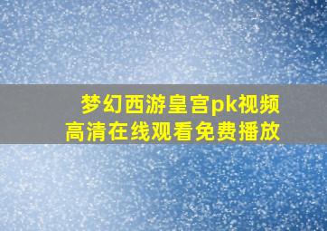 梦幻西游皇宫pk视频高清在线观看免费播放