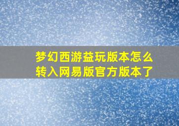 梦幻西游益玩版本怎么转入网易版官方版本了