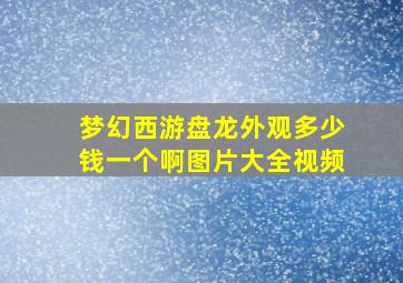 梦幻西游盘龙外观多少钱一个啊图片大全视频