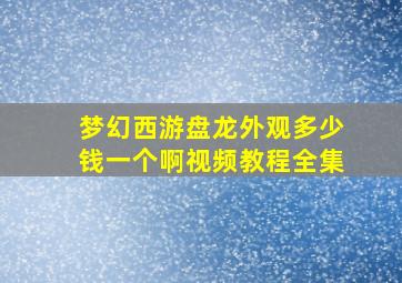 梦幻西游盘龙外观多少钱一个啊视频教程全集