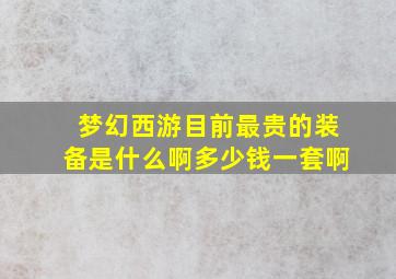 梦幻西游目前最贵的装备是什么啊多少钱一套啊