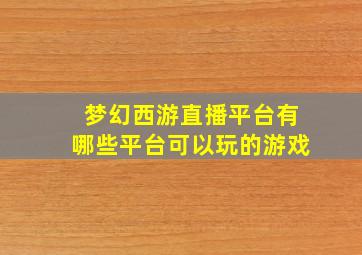 梦幻西游直播平台有哪些平台可以玩的游戏