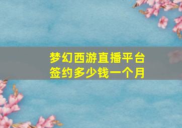 梦幻西游直播平台签约多少钱一个月