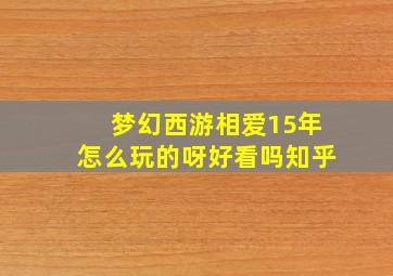 梦幻西游相爱15年怎么玩的呀好看吗知乎