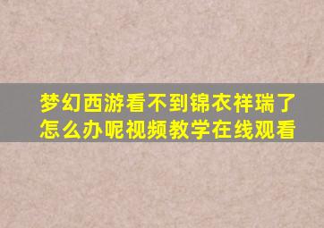 梦幻西游看不到锦衣祥瑞了怎么办呢视频教学在线观看