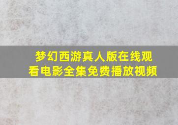 梦幻西游真人版在线观看电影全集免费播放视频