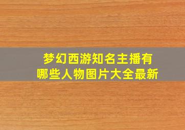梦幻西游知名主播有哪些人物图片大全最新