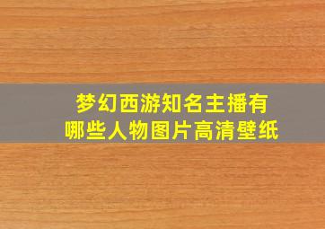 梦幻西游知名主播有哪些人物图片高清壁纸