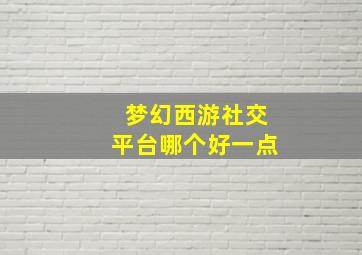 梦幻西游社交平台哪个好一点