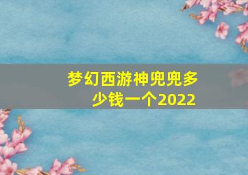 梦幻西游神兜兜多少钱一个2022