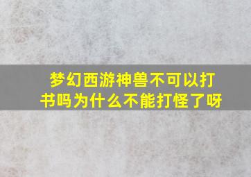 梦幻西游神兽不可以打书吗为什么不能打怪了呀