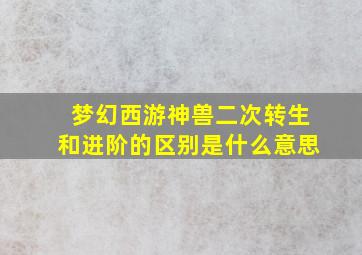 梦幻西游神兽二次转生和进阶的区别是什么意思