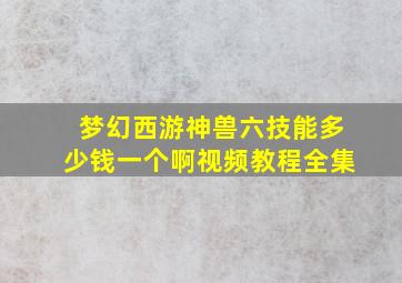 梦幻西游神兽六技能多少钱一个啊视频教程全集