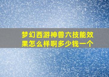 梦幻西游神兽六技能效果怎么样啊多少钱一个