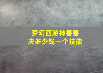 梦幻西游神兽兽决多少钱一个技能