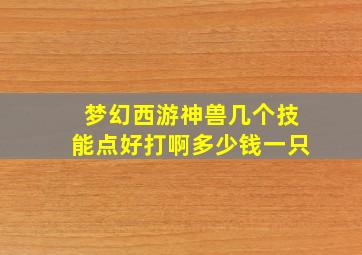 梦幻西游神兽几个技能点好打啊多少钱一只