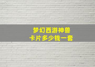 梦幻西游神兽卡片多少钱一套