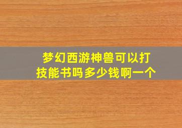 梦幻西游神兽可以打技能书吗多少钱啊一个