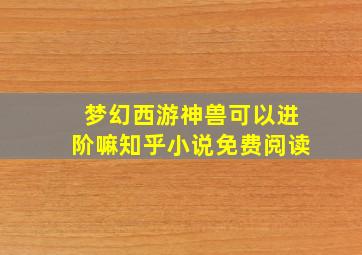 梦幻西游神兽可以进阶嘛知乎小说免费阅读