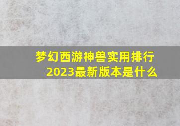 梦幻西游神兽实用排行2023最新版本是什么