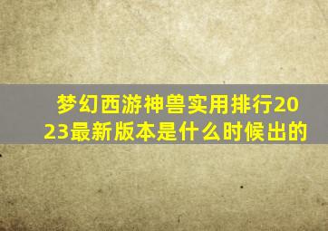 梦幻西游神兽实用排行2023最新版本是什么时候出的