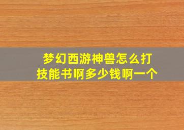 梦幻西游神兽怎么打技能书啊多少钱啊一个