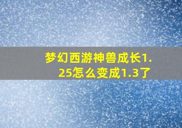 梦幻西游神兽成长1.25怎么变成1.3了