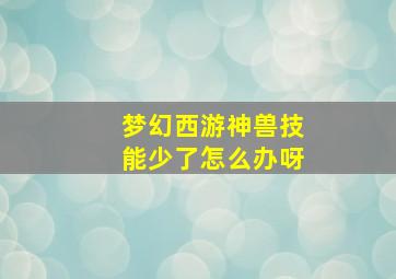 梦幻西游神兽技能少了怎么办呀