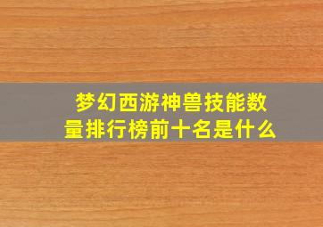 梦幻西游神兽技能数量排行榜前十名是什么