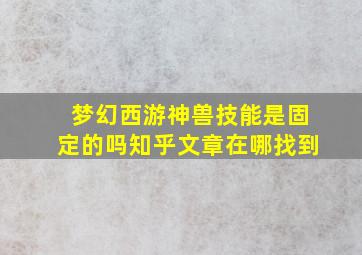 梦幻西游神兽技能是固定的吗知乎文章在哪找到