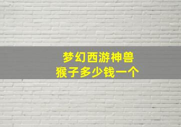 梦幻西游神兽猴子多少钱一个