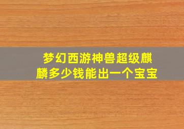 梦幻西游神兽超级麒麟多少钱能出一个宝宝