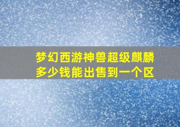 梦幻西游神兽超级麒麟多少钱能出售到一个区