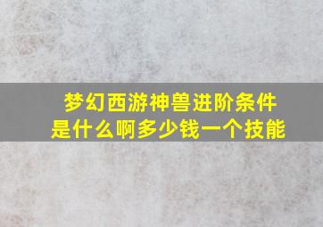 梦幻西游神兽进阶条件是什么啊多少钱一个技能