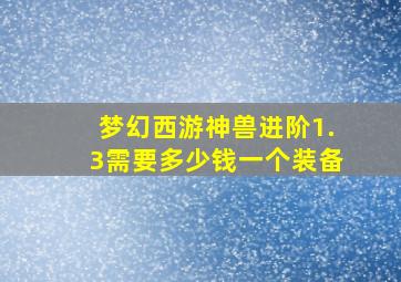 梦幻西游神兽进阶1.3需要多少钱一个装备