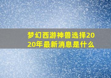 梦幻西游神兽选择2020年最新消息是什么