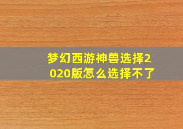 梦幻西游神兽选择2020版怎么选择不了