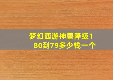 梦幻西游神兽降级180到79多少钱一个