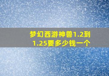 梦幻西游神兽1.2到1.25要多少钱一个