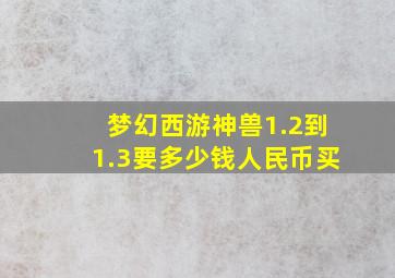 梦幻西游神兽1.2到1.3要多少钱人民币买