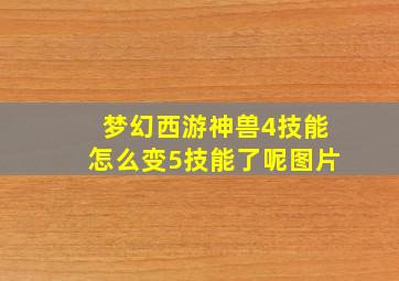 梦幻西游神兽4技能怎么变5技能了呢图片