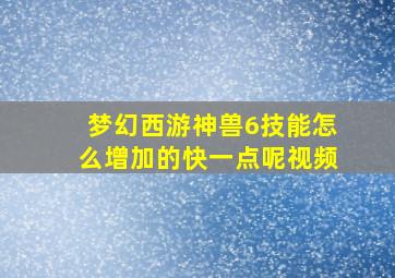 梦幻西游神兽6技能怎么增加的快一点呢视频