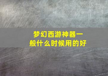 梦幻西游神器一般什么时候用的好