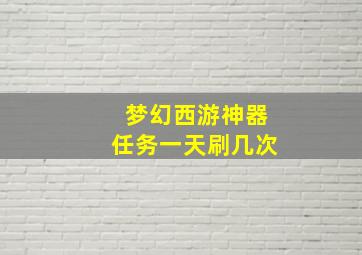 梦幻西游神器任务一天刷几次