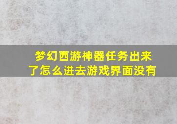 梦幻西游神器任务出来了怎么进去游戏界面没有