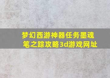 梦幻西游神器任务墨魂笔之踪攻略3d游戏网址