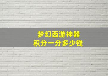 梦幻西游神器积分一分多少钱