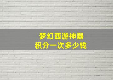 梦幻西游神器积分一次多少钱