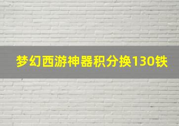 梦幻西游神器积分换130铁